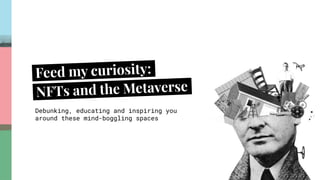 Feed my curiosity::
NFTs and the Metaverse:
Debunking, educating and inspiring you
around these mind-boggling spaces
 