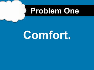 Problem One


Comfort.
 