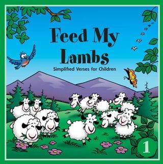 1
Feed My
LambsSimpliﬁed Verses for Children
FML#1_cvr_ESPWI.indd 1 8/5/2002, 12:10:30 PM
 