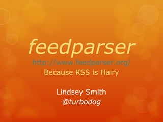 feedparser http://www.feedparser.org/ Because RSS is Hairy Lindsey Smith @turbodog 