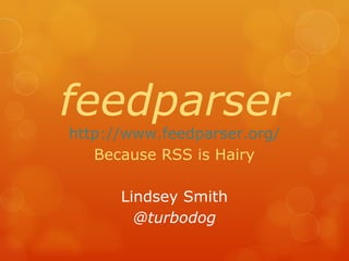 feedparser http://www.feedparser.org/ Because RSS is Hairy Lindsey Smith @turbodog 