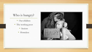 Who is hungry?
• Our children
• The working poor
• Seniors
• Homeless
 