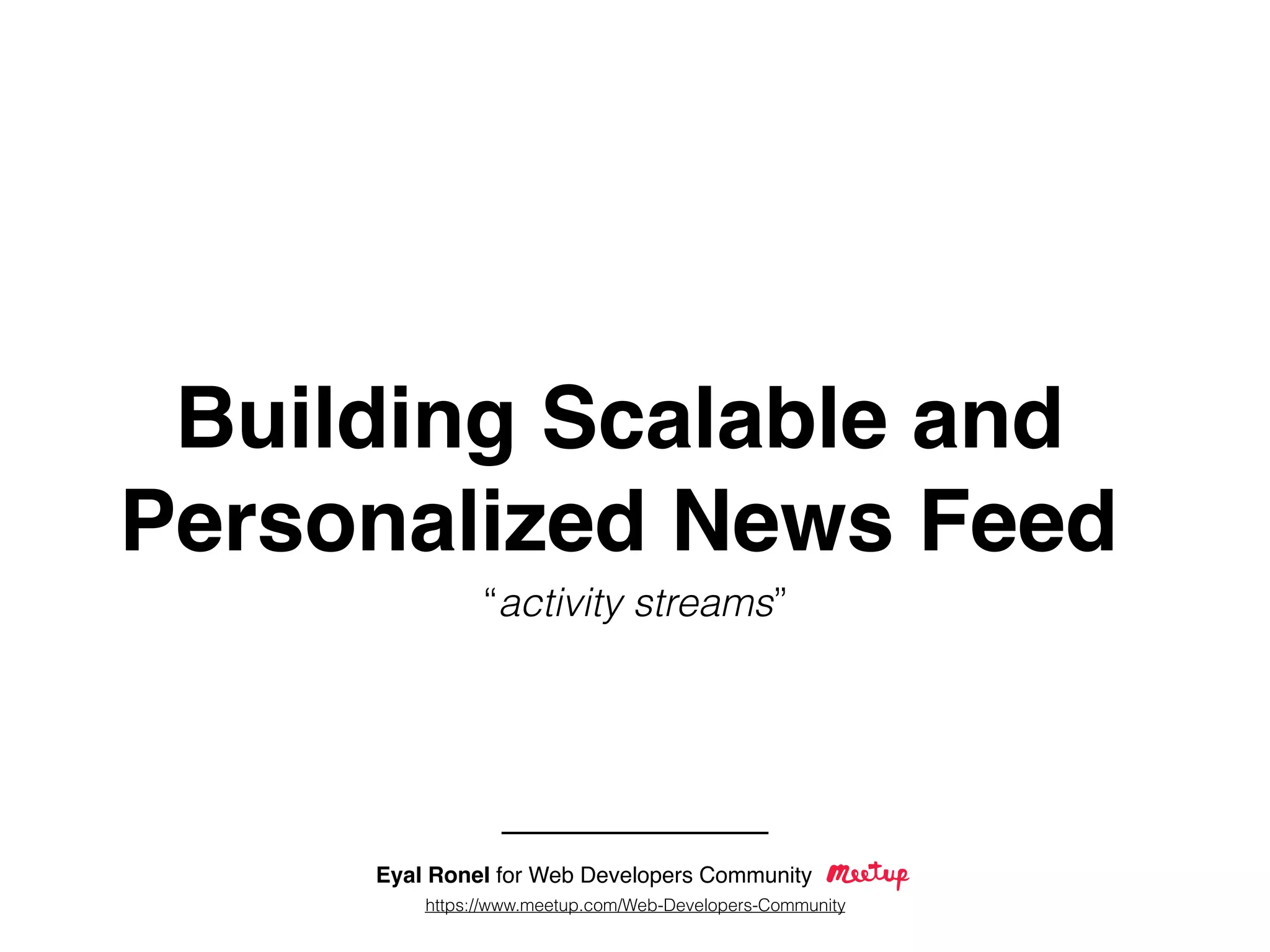 Building Scalable and
Personalized News Feed
“activity streams”
Eyal Ronel for Web Developers Community
https://www.meetup.com/Web-Developers-Community
 