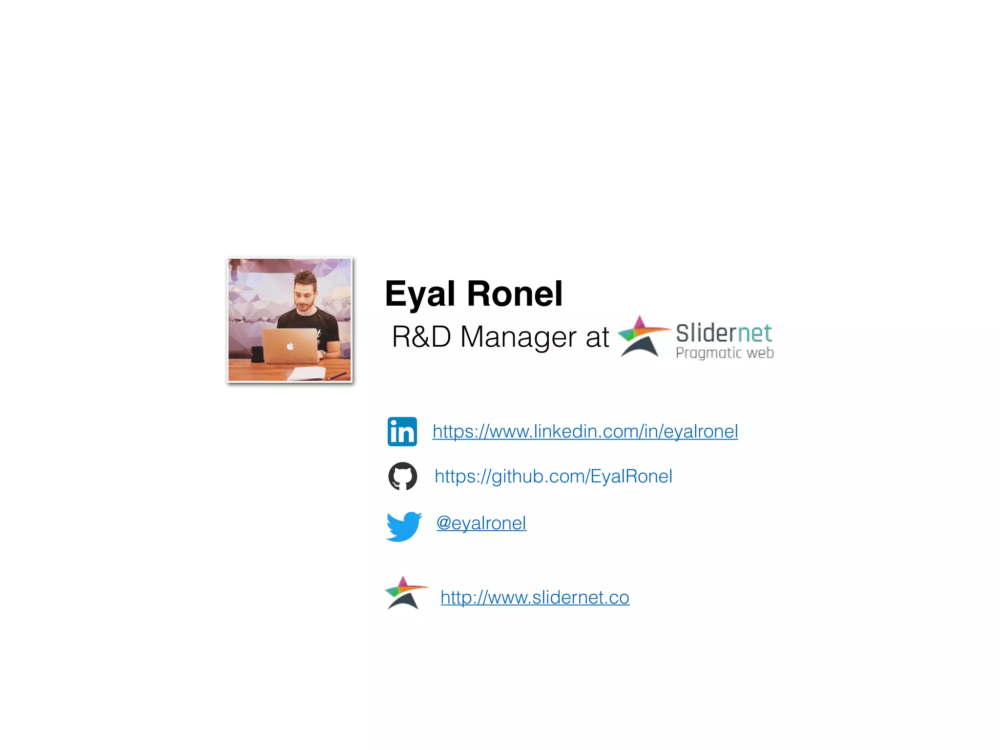 Eyal Ronel
R&D Manager at
https://www.linkedin.com/in/eyalronel
https://github.com/EyalRonel
@eyalronel
http://www.slidernet.co
 