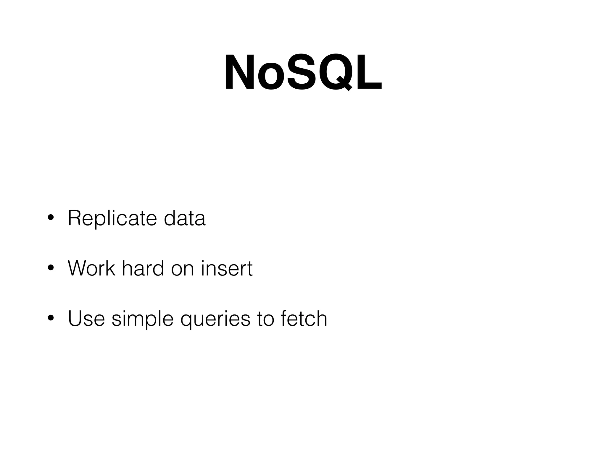 NoSQL
• Replicate data
• Work hard on insert
• Use simple queries to fetch
 