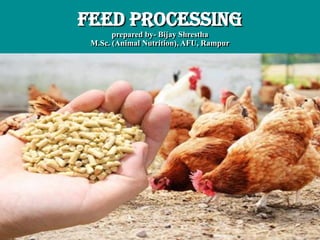 FEED PROCESSING
prepared by- Bijay Shrestha
M.Sc. (Animal Nutrition), AFU, Rampur
 