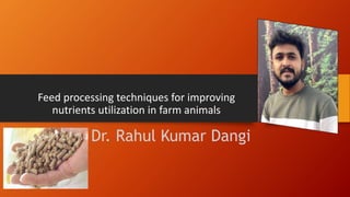 Feed processing techniques for improving
nutrients utilization in farm animals
Dr. Rahul Kumar Dangi
 