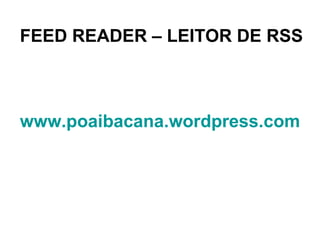 FEED READER – LEITOR DE RSS www.poaibacana.wordpress.com   