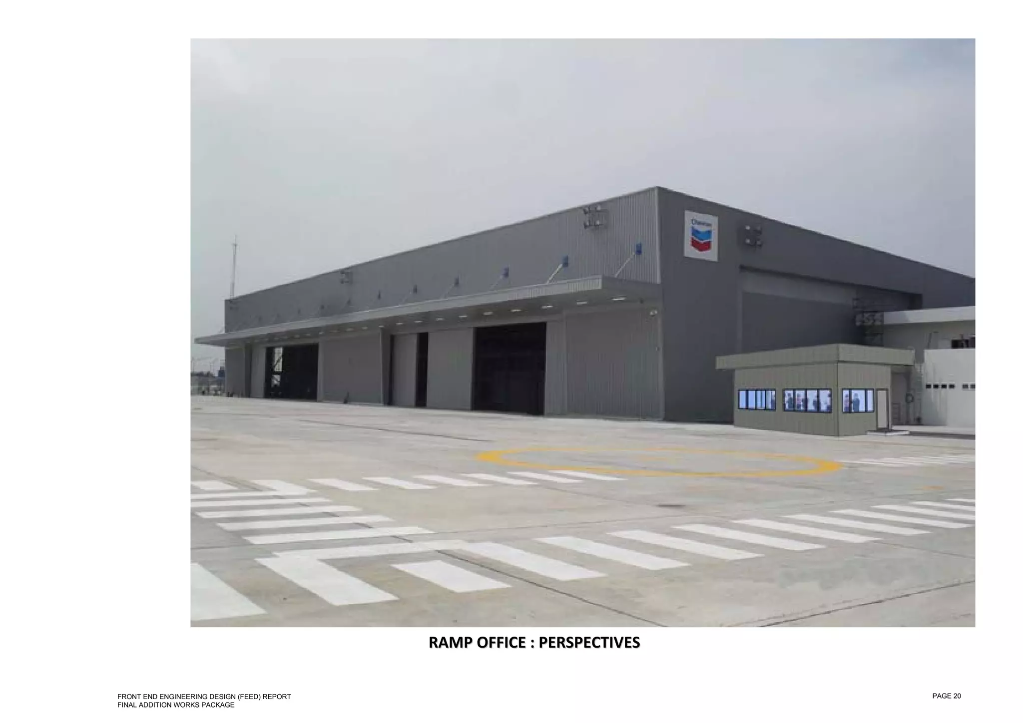 

 

 

 

 




                                                 RAMP OFFICE : PERSPECTIVES 

    FRONT END ENGINEERING DESIGN (FEED) REPORT                                 PAGE 20
    FINAL ADDITION WORKS PACKAGE
 