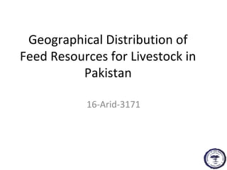 Geographical Distribution of
Feed Resources for Livestock in
Pakistan
16-Arid-3171
 