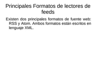 Se debe contar con un agregador o lector de feeds. Funcionan de forma similar a un programa cliente de correo electrónico.