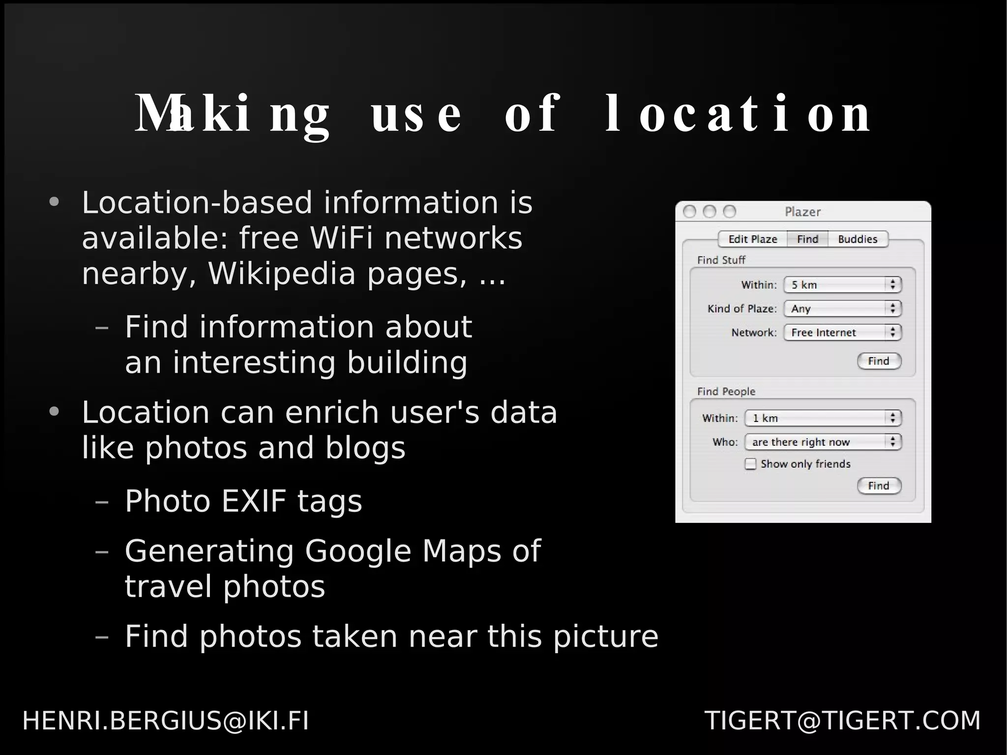 Making use of location Location-based information is  available: free WiFi networks  nearby, Wikipedia pages, ... Find information about  an interesting building Location can enrich user's data  like photos and blogs Photo EXIF tags Generating Google Maps of  travel photos Find photos taken near this picture 