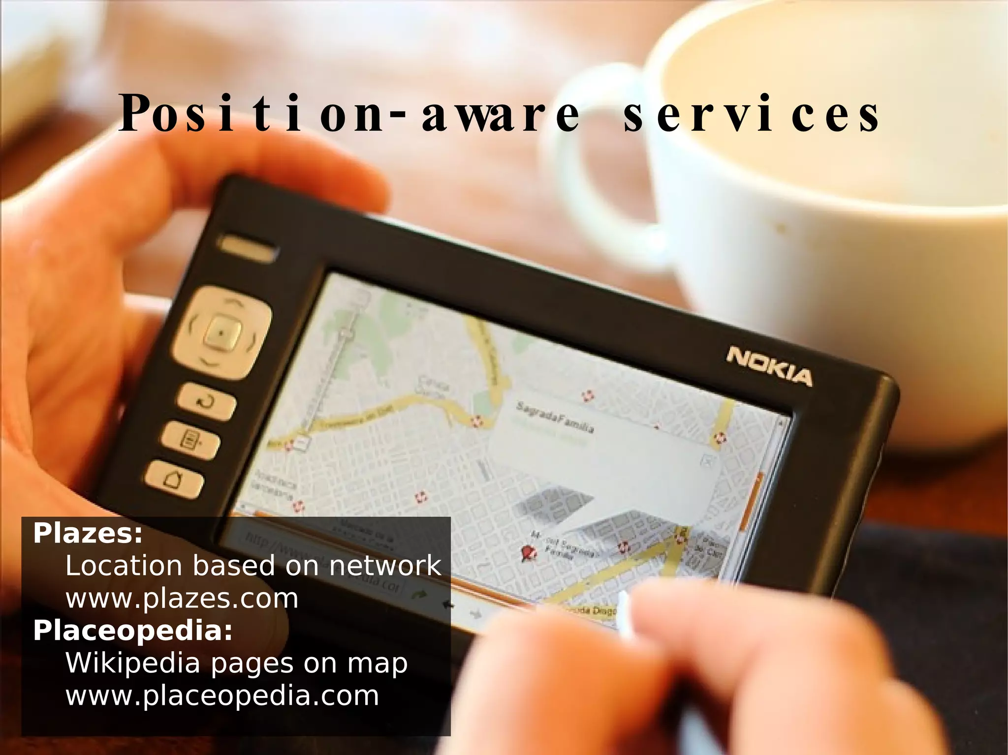 Position-aware services Plazes:  Location based on network www.plazes.com Placeopedia:   Wikipedia pages on map www.placeopedia.com 