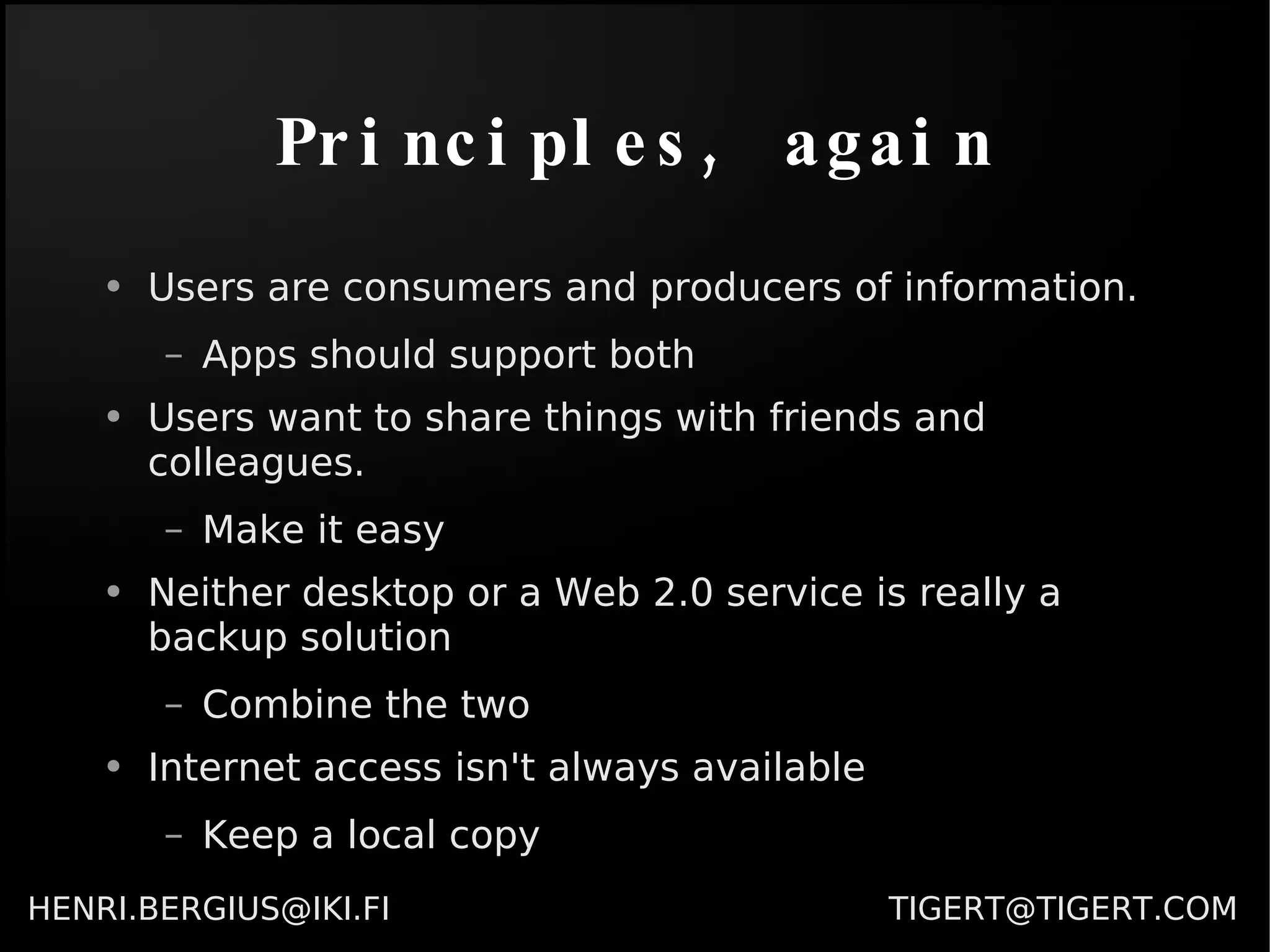 Principles, again Users are consumers and producers of information. Apps should support both Users want to share things with friends and colleagues. Make it easy Neither desktop or a Web 2.0 service is really a backup solution Combine the two Internet access isn't always available Keep a local copy 