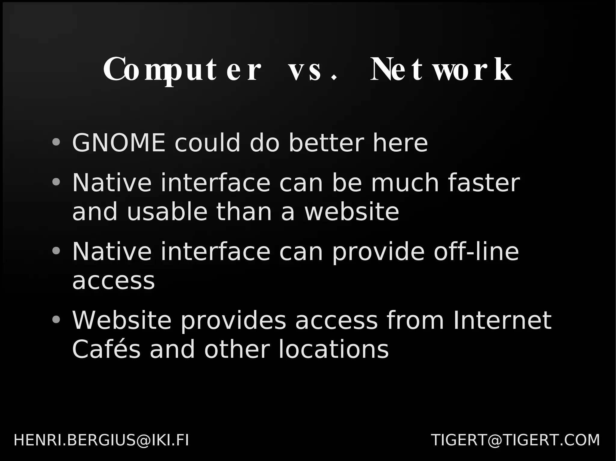 Computer vs. Network GNOME could do better here Native interface can be much faster and usable than a website Native interface can provide off-line access Website provides access from Internet Cafés and other locations 