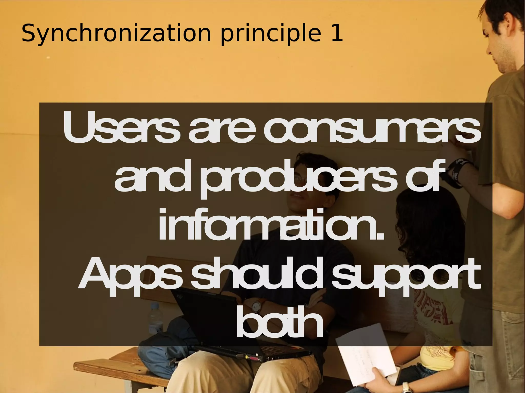 Users are consumers and producers of information.  Apps should support both Synchronization principle 1 