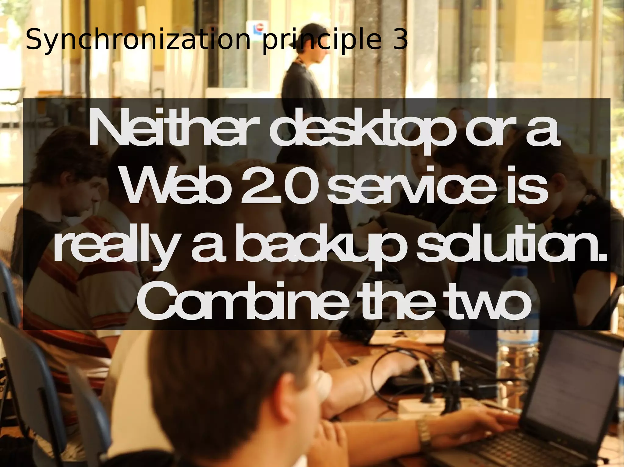 Neither desktop or a Web 2.0 service is really a backup solution. Combine the two Synchronization principle 3 