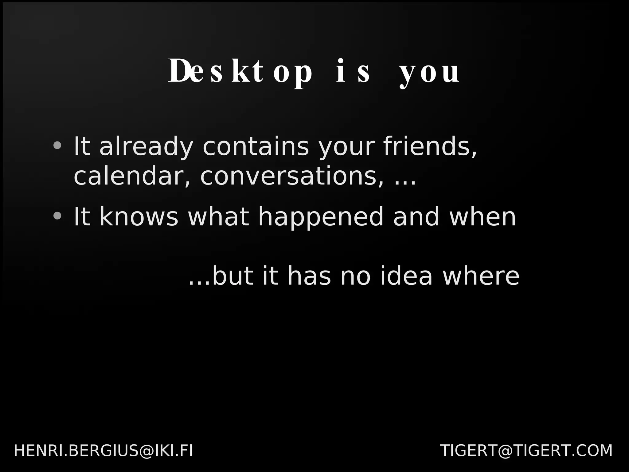 Desktop is you It already contains your friends, calendar, conversations, ... It knows what happened and when ...but it has no idea where 