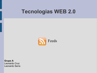 Tecnologias WEB 2.0 Feeds     Grupo A Leonardo Cruz Leonardo Serra 