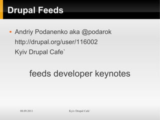 Drupal Feeds

   Andriy Podanenko aka @podarok
    http://drupal.org/user/116002
    Kyiv Drupal Cafe`


            feeds developer keynotes


     08.09.2011         Kyiv Drupal Cafe`
 