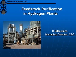 Feedstock Purification
in Hydrogen Plants
G B Hawkins
Managing Director, CEO
GBH Enterprises Ltd.
 