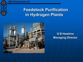 Feedstock Purification
in Hydrogen Plants
G B Hawkins
Managing Director
GBH Enterprises Ltd.
 