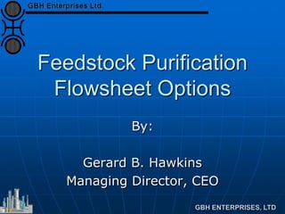 Feedstock Purification
Flowsheet Options
By:
Gerard B. Hawkins
Managing Director, CEO
 