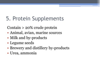 5. Protein Supplements
Contain > 20% crude protein
• Animal, avian, marine sources
• Milk and by-products
• Legume seeds
• Brewery and distillery by-products
• Urea, ammonia
 