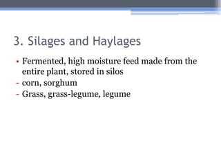3. Silages and Haylages
• Fermented, high moisture feed made from the
  entire plant, stored in silos
- corn, sorghum
- Grass, grass-legume, legume
 