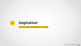 Copyright © 2017, Lima Lima Charlie, LLC. All rights
reserved.
Inspiration!
Let’s think about the problem for a minute!
3
 