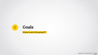 Copyright © 2017, Lima Lima Charlie, LLC. All rights
reserved.
Goals
Where is all of this going?!?
1
 