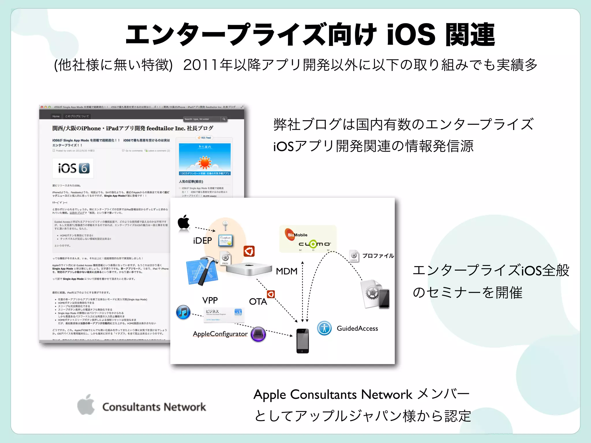 エンタープライズ向け iOS 関連
弊社ブログは国内有数のエンタープライズ
iOSアプリ開発関連の情報発信源
Apple Consultants Network メンバー
としてアップルジャパン様から認定
エンタープライズiOS全般
のセミナーを開催
(他社様に無い特徴) 2011年以降アプリ開発以外に以下の取り組みでも実績多
 