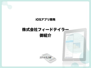 株式会社フィードテイラー
御紹介
iOSアプリ開発
2014.5.1版
 