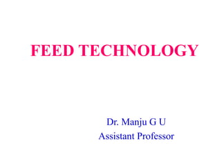 FEED TECHNOLOGY
Dr. Manju G U
Assistant Professor
 