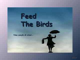 Feed  The Birds Uma canção de ninar... Clicar 