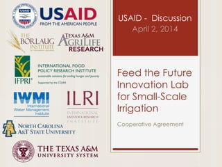 Feed the Future
Innovation Lab
for Small-Scale
Irrigation
Cooperative Agreement
USAID - Discussion
April 2, 2014
 