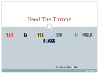 Feed The Throne

THIS   IS      THE       END             OF WORLD
                  HUNGER




                        By Christopher Blair
                                               11/8/2011
 