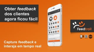 Capture feedback e
interaja em tempo real
Obter feedback
dos clientes
agora ficou fácil
 