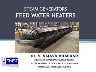 STEAM GENERATORS
FEED WATER HEATERS
Dr. S. VIJAYA BHASKAR
PROFESSORINMECHANICALENGINEERING
SREENIDHIINSTITUTEOF SCIENCE& TECHNNOLOGY
GHATKESAR,HYDERABAD,TS, INDIA
 