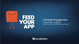 Lifecycle Engagement
Yvonne Chen, Localytics
Senior Director of Product Marketing and Strategy
 