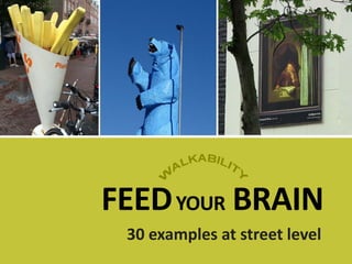 FEEDYOUR BRAIN
30 examples at street level
 