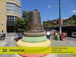 "Uniform Measure/Stack“
Stephen Cruise
Spadina Avenue, Toronto, Ontario
District art23
 