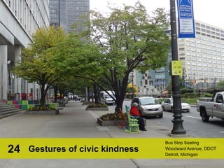 Bus Stop Seating
Woodward Avenue, DDOT
Detroit, Michigan
Gestures of civic kindness24
 