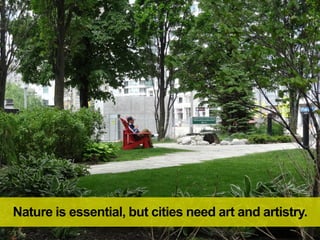 Nature is essential, but cities need art and artistry.
 