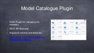 Model Catalogue Plugin 
Grails PLugin for managing any 
metadata 
REST API Backend 
AngularJS services and directives 
htt...