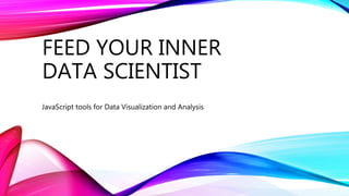 FEED YOUR INNER
DATA SCIENTIST
JavaScript tools for Data Visualization and Analysis
 