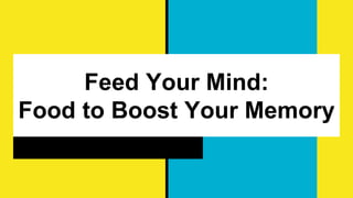 Feed Your Mind:
Food to Boost Your Memory
 