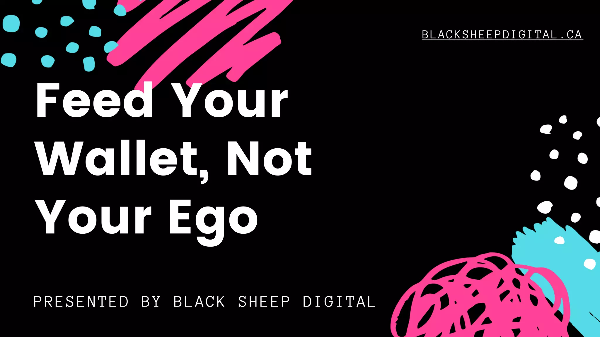 BLACKSHEEPDIGITAL.CA
PRESENTED BY BLACK SHEEP DIGITAL
Feed Your
Wallet, Not
Your Ego
 