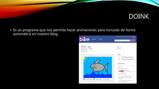 DOINK
• Es un programa que nos permite hacer animaciones para incrustar de forma
automática en nuestro blog.
 