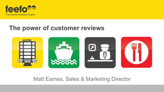 The power of customer reviews 
Matt Eames, Sales & Marketing Director 
 